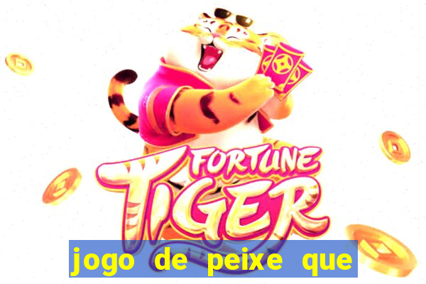 jogo de peixe que ganha dinheiro